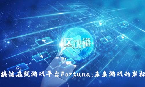 区块链在线游戏平台Fortuna：未来游戏的新标杆