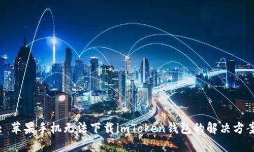 : 苹果手机无法下载imToken钱包的解决方案