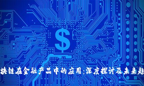 区块链在金融产品中的应用：深度探讨及未来趋势
