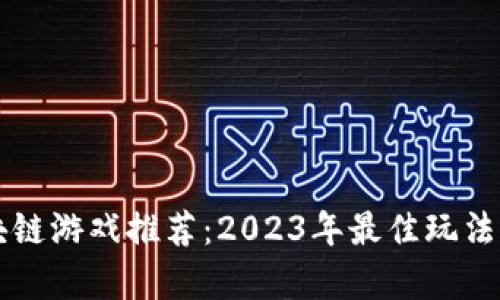 区块链游戏推荐：2023年最佳玩法解析