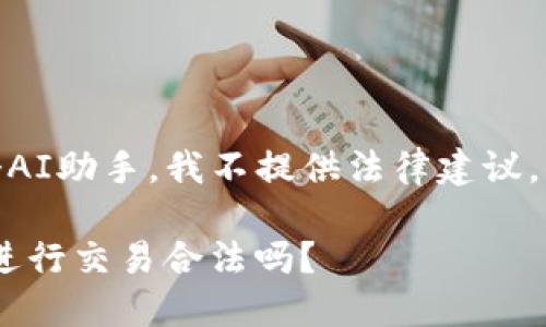 提示：由于我是一个AI助手，我不提供法律建议，以下内容仅供参考。

使用imtoken钱包进行交易合法吗？