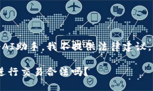 提示：由于我是一个AI助手，我不提供法律建议，以下内容仅供参考。

使用imtoken钱包进行交易合法吗？