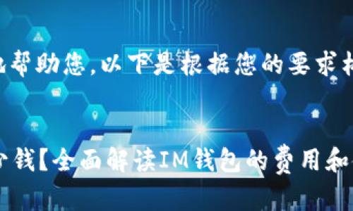 为了更好地帮助您，以下是根据您的要求构建的内容：

:
im钱包多少钱？全面解读IM钱包的费用和使用价值