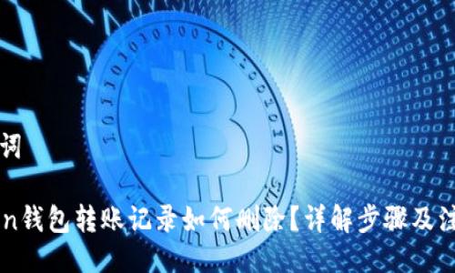 与关键词

imtoken钱包转账记录如何删除？详解步骤及注意事项