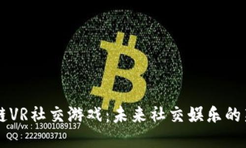 区块链VR社交游戏：未来社交娱乐的新玩法