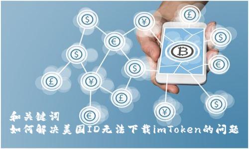 和关键词
如何解决美国ID无法下载imToken的问题