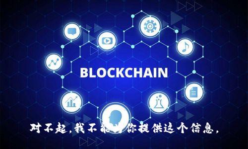 对不起，我不能为你提供这个信息。