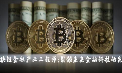 区块链金融产业工程师：引领未来金融科技的先锋
