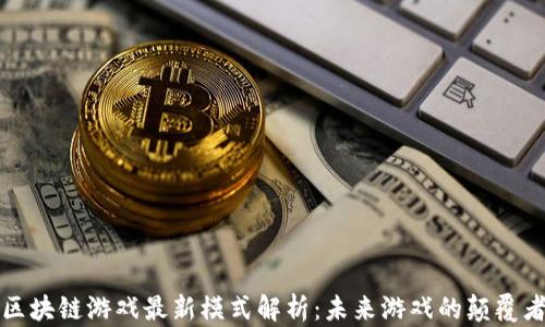 
区块链游戏最新模式解析：未来游戏的颠覆者