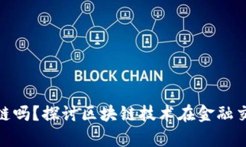 金融交易适用区块链吗？探讨区块链技术在金融交易中的应用与前景