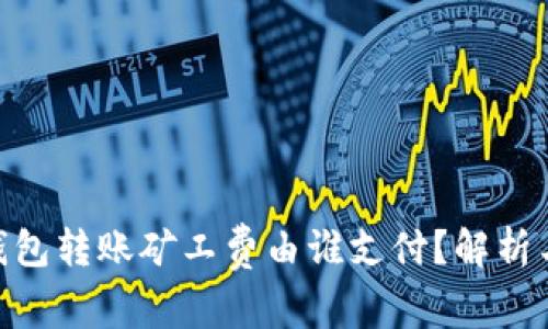 imToken钱包转账矿工费由谁支付？解析与常见疑问