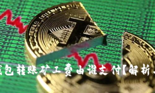 imToken钱包转账矿工费由谁支付？解析与常见疑问