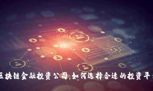 区块链金融投资公司：如何选择合适的投资平台