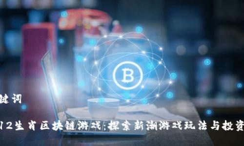 和关键词

幸运12生肖区块链游戏：探索新潮游戏玩法与投资机会