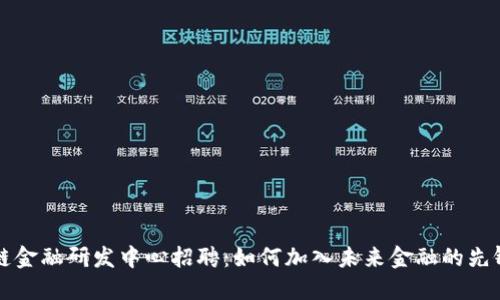 区块链金融研发中心招聘：如何加入未来金融的先锋团队