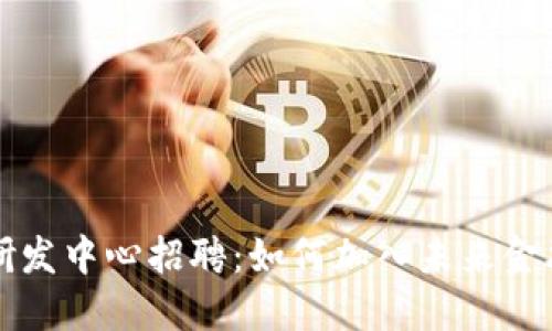 区块链金融研发中心招聘：如何加入未来金融的先锋团队