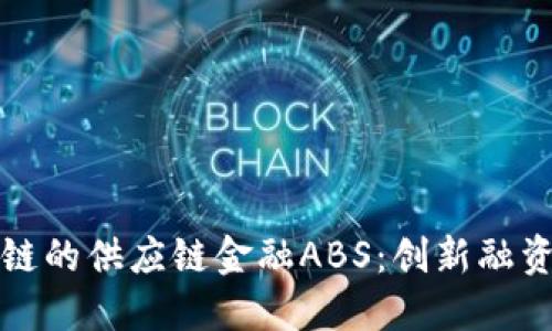基于区块链的供应链金融ABS：创新融资解决方案