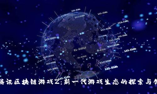 : 腾讯区块链游戏Z：新一代游戏生态的探索与创新