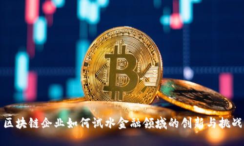 区块链企业如何试水金融领域的创新与挑战