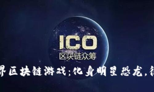 探索恐龙世界区块链游戏：化身明星恐龙，征服虚拟世界