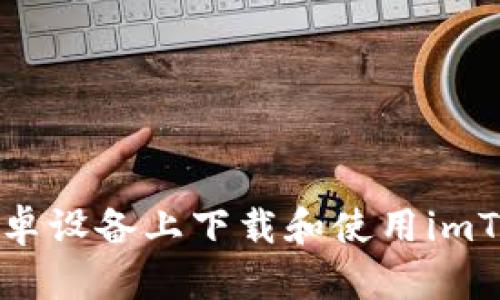 如何在安卓设备上下载和使用imToken钱包