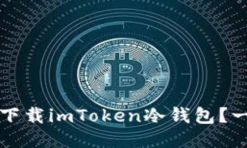 如何安全下载imToken冷钱包？一站式指南