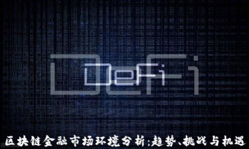 
区块链金融市场环境分析：趋势、挑战与机遇