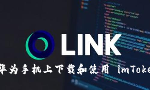如何在华为手机上下载和使用 imToken 钱包