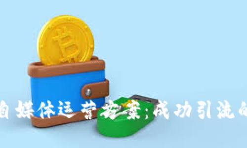 区块链游戏自媒体运营方案：成功引流的全方位策略