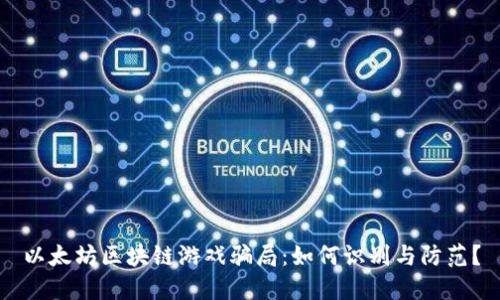 以太坊区块链游戏骗局：如何识别与防范？