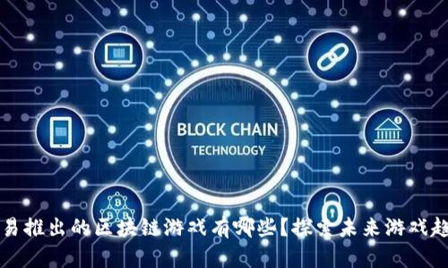 网易推出的区块链游戏有哪些？探索未来游戏趋势
