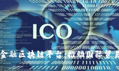 青岛跨境金融区块链平台：推动国际贸易的新引擎