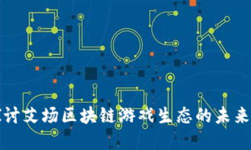 深入探讨艾场区块链游戏生态的未来与发展