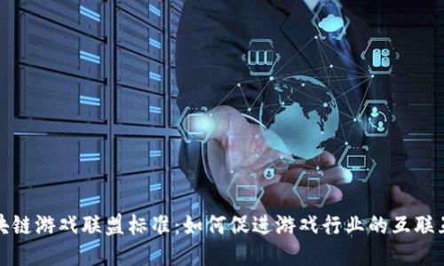 区块链游戏联盟标准：如何促进游戏行业的互联互通