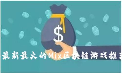 2023年最新最火的Mix区块链游戏推荐与解析