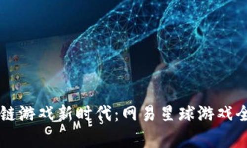 区块链游戏新时代：网易星球游戏全解析