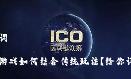 与关键词

区块链游戏如何结合传统玩法？给你详尽解析