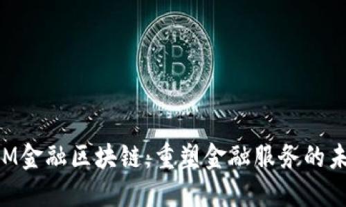 IBM金融区块链：重塑金融服务的未来