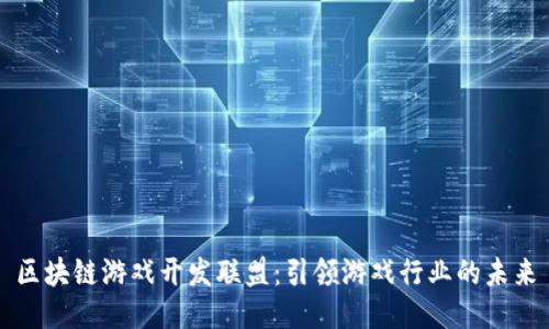 区块链游戏开发联盟：引领游戏行业的未来