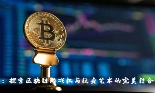: 探索区块链游戏机与纹身艺术的完美结合