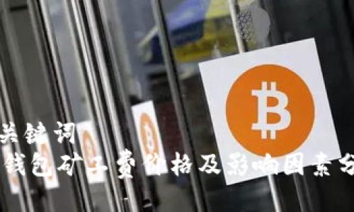 与关键词  
IM钱包矿工费价格及影响因素分析