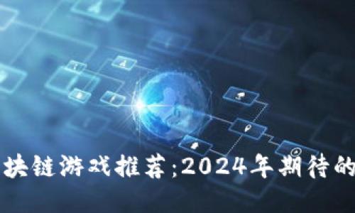 即将上线的区块链游戏推荐：2024年期待的五款热门新作