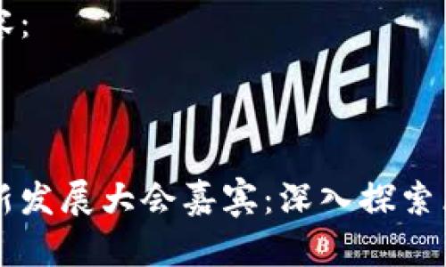 以下是您请求的内容：

与关键词

中国区块链金融创新发展大会嘉宾：深入探索区块链与金融的未来