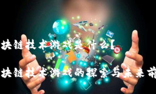 区块链技术游戏是什么？

区块链技术游戏的探索与未来前景
