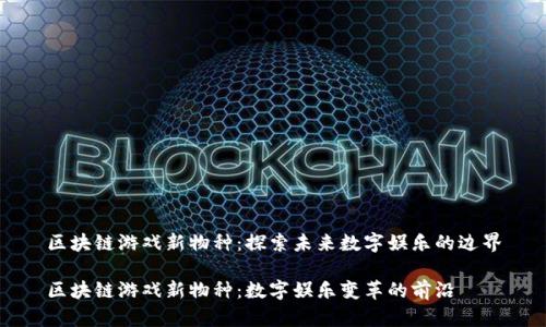 区块链游戏新物种：探索未来数字娱乐的边界

区块链游戏新物种：数字娱乐变革的前沿